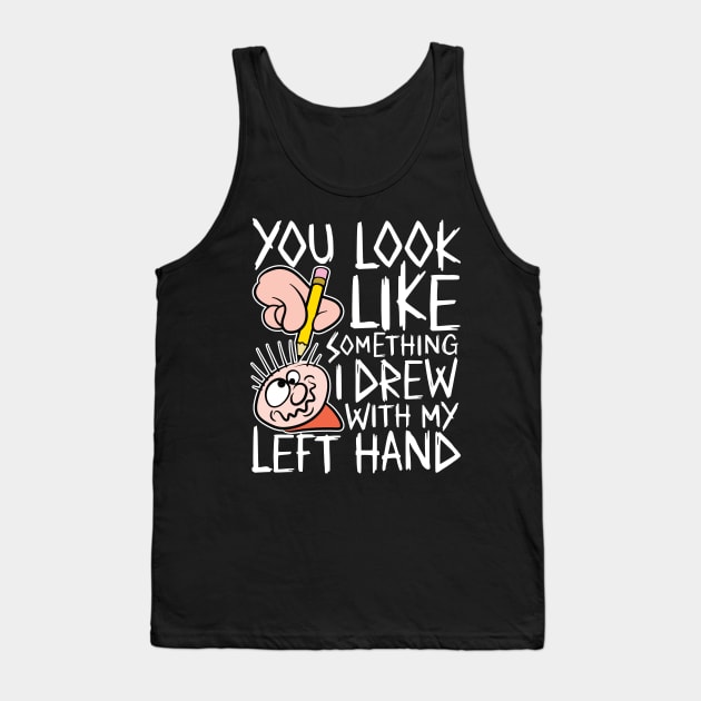 You look like something i drew with my left hand Tank Top by RobiMerch